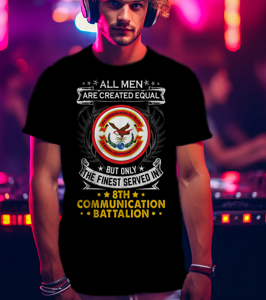 All Men Are Created Equal But Only The Finest Served In 8th Communication Battalion Marine Expeditionary Force T-Shirt