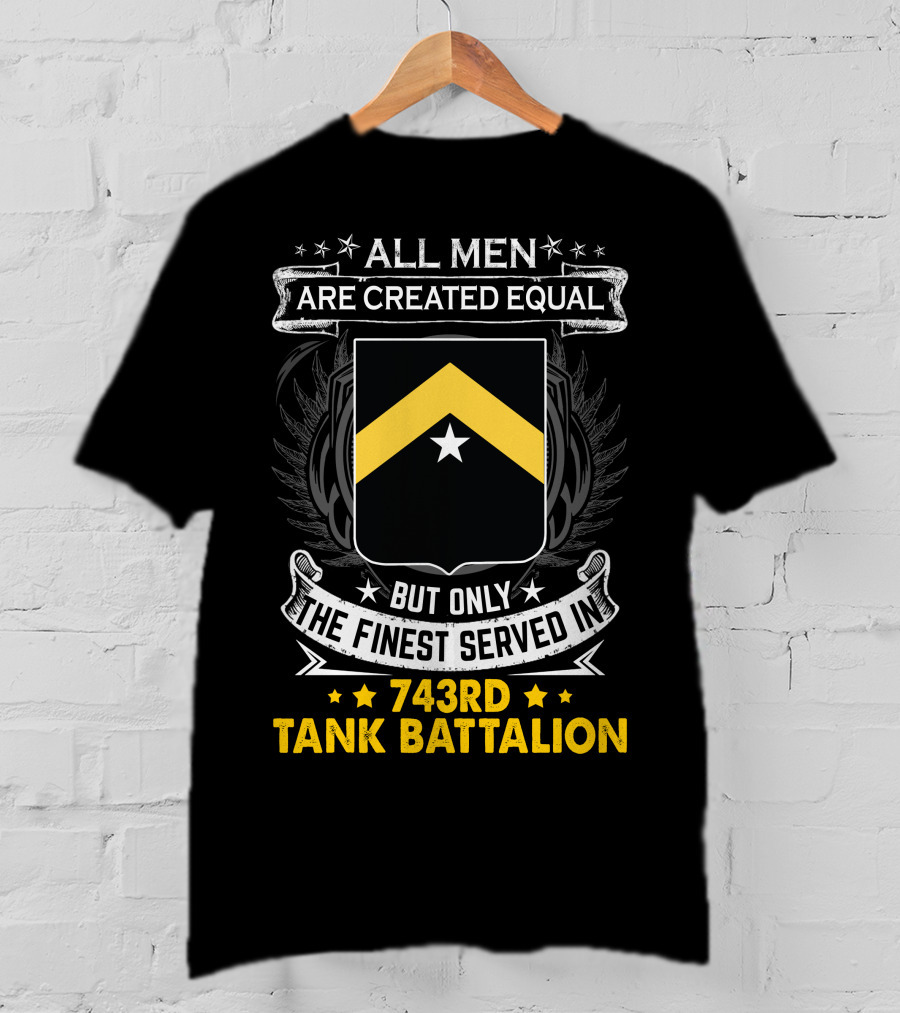 ALL MEN ARE CREATED EQUAL BUT ONLY THE FINEST SERVED IN 743RD TANK BATTALION T-Shirt