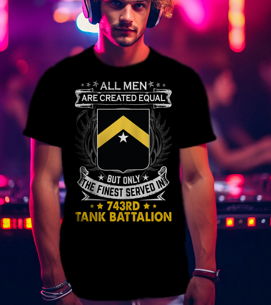ALL MEN ARE CREATED EQUAL BUT ONLY THE FINEST SERVED IN 743RD TANK BATTALION T-Shirt