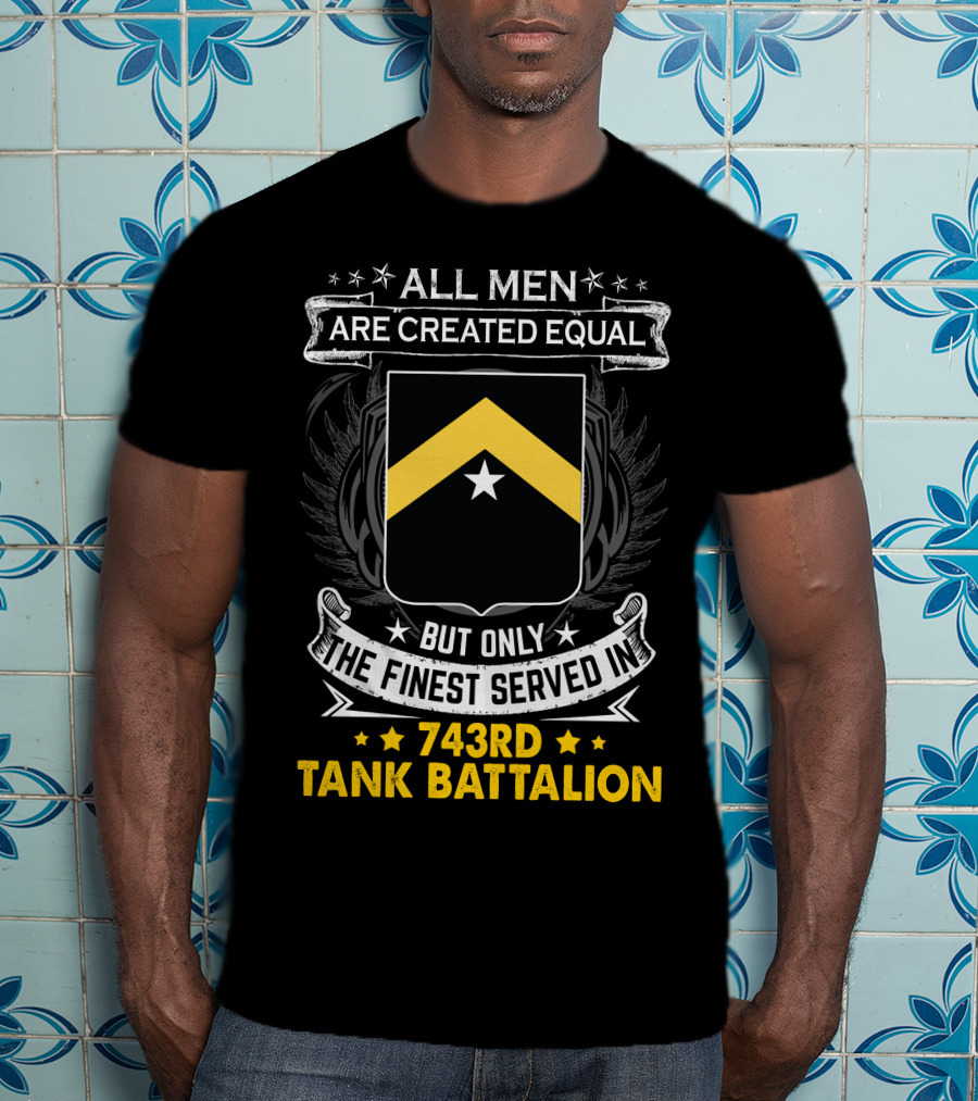 ALL MEN ARE CREATED EQUAL BUT ONLY THE FINEST SERVED IN 743RD TANK BATTALION T-Shirt
