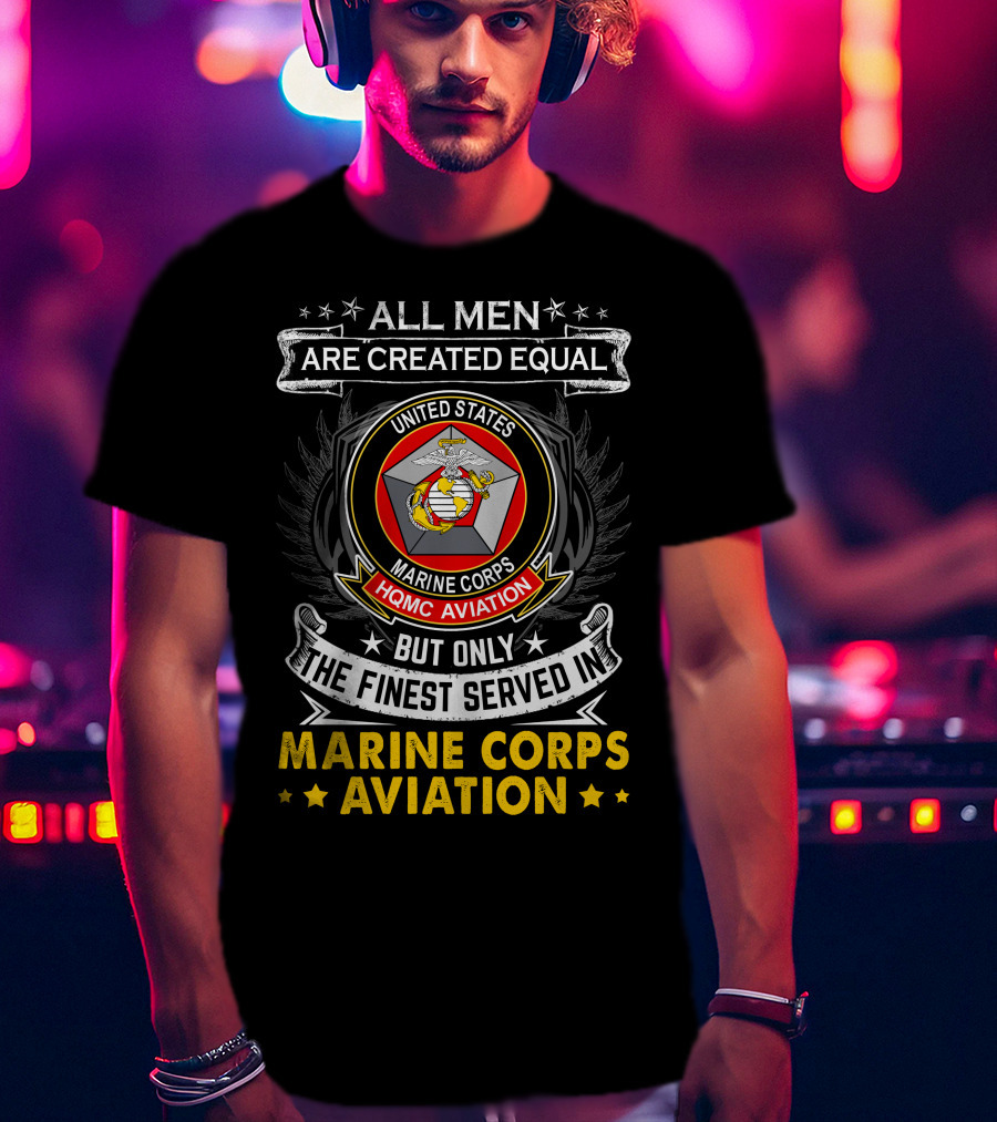All Men Are Created Equal But Only The Finest Served In Marine Corps Aviation United States HQMC Aviation T-Shirt