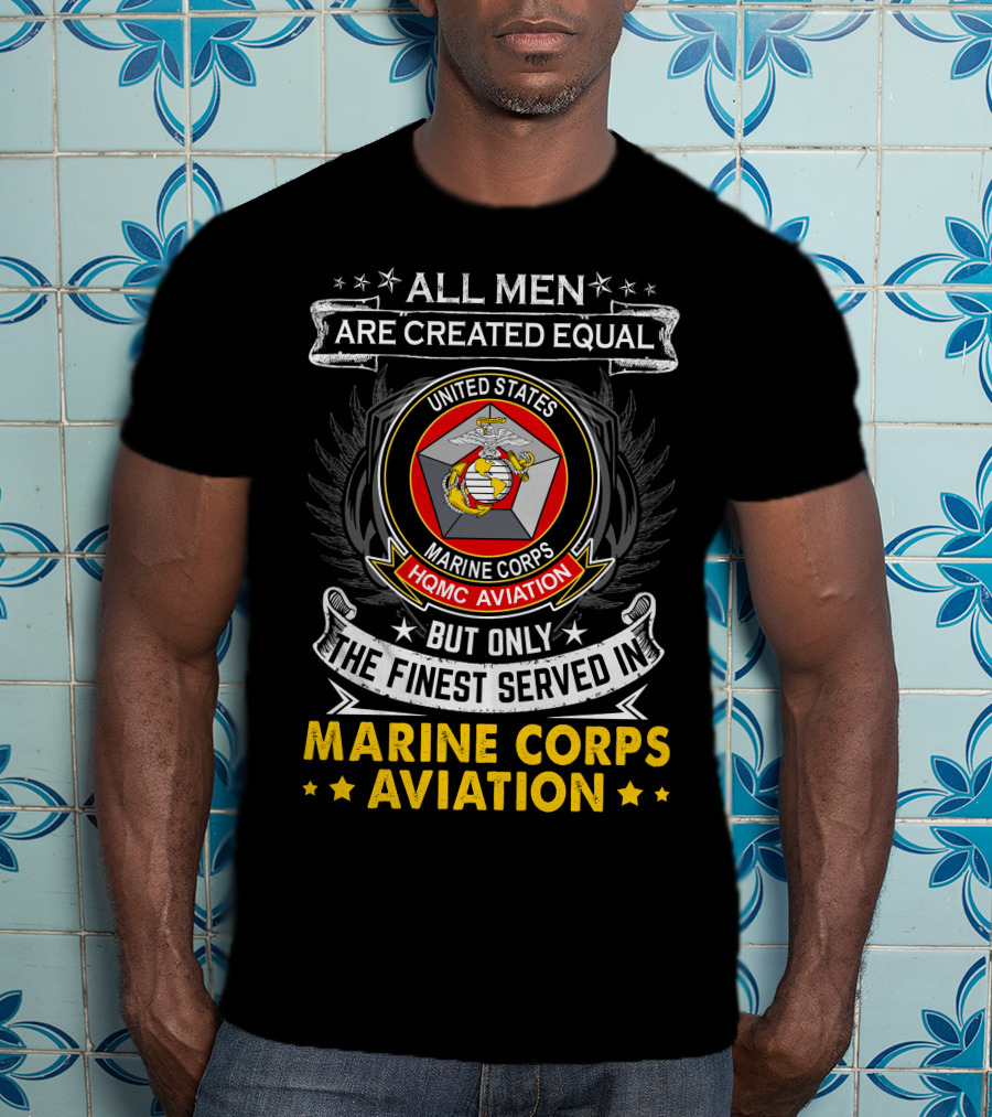 All Men Are Created Equal But Only The Finest Served In Marine Corps Aviation United States HQMC Aviation T-Shirt