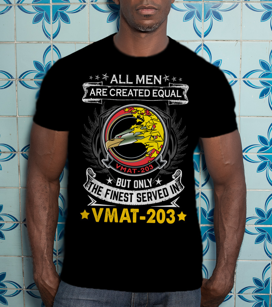 ALL MEN ARE CREATED EQUAL BUT ONLY THE FINEST SERVED IN VMAT 203 T-Shirt