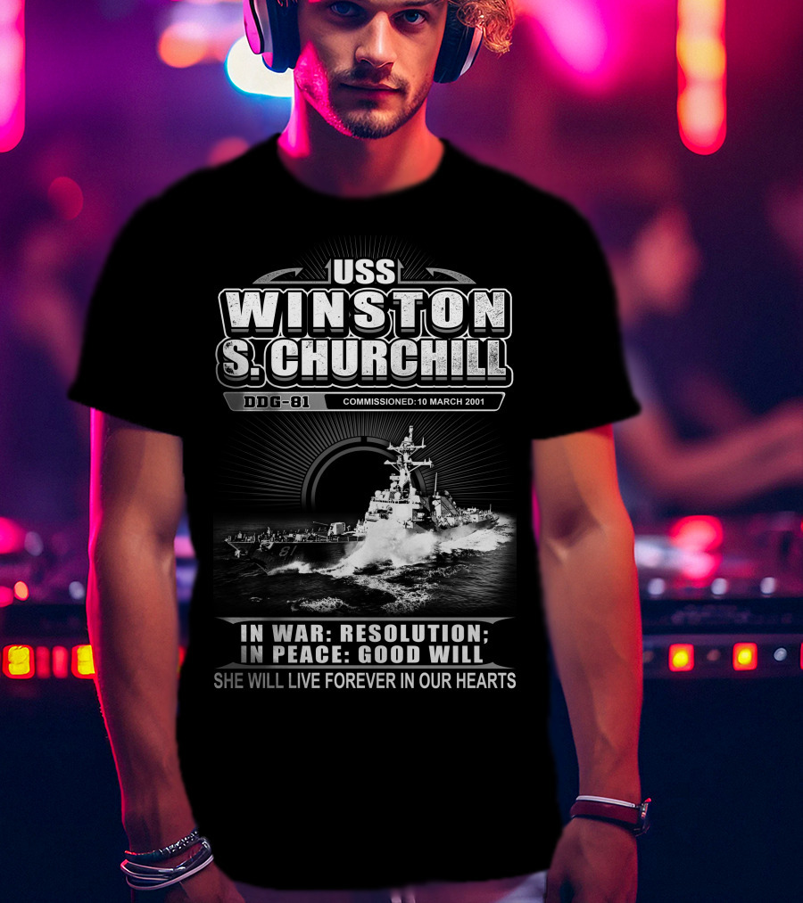 Uss Winston S Churchill Ddg-81 Commissioned 10 March 2001 In War Resolution In Peace Good Will She Will Live Forever In Our Hearts T-Shirt
