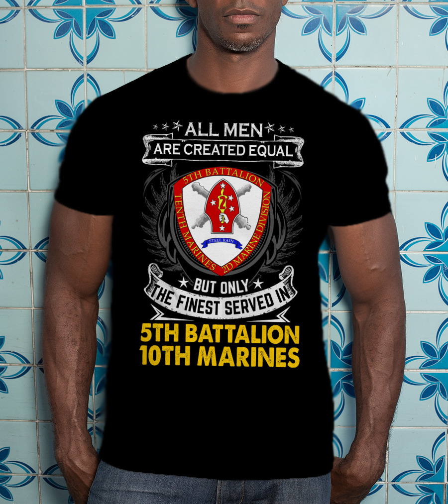 All Men Are Created Equal But Only The Finest Served In 5Th Battalion 10Th Marines 2D Marine Division Shell Rain T-Shirt