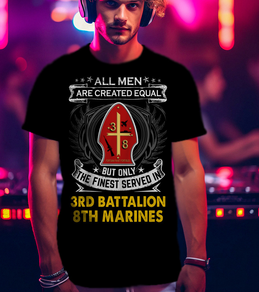 All Men Are Created Equal But Only The Finest Served In 3Rd Battalion 8Th Marines Fortis Fortunæ Juvat T-Shirt