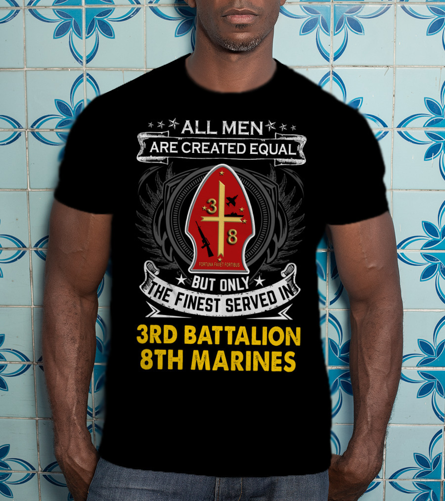 All Men Are Created Equal But Only The Finest Served In 3Rd Battalion 8Th Marines Fortis Fortunæ Juvat T-Shirt