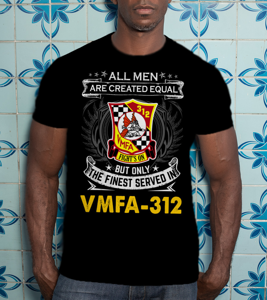 All Men Are Created Equal But Only The Finest Served In Vmfa-312 Fights On T-Shirt