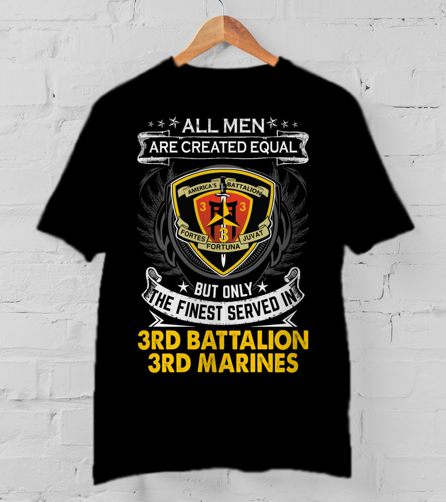 All Men Are Created Equal But Only The Finest Served In 3Rd Battalion 3Rd Marines America's Battalion Fortes Fortuna Juvat T-Shirt