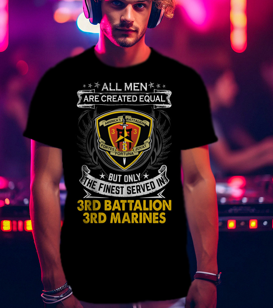 All Men Are Created Equal But Only The Finest Served In 3Rd Battalion 3Rd Marines America's Battalion Fortes Fortuna Juvat T-Shirt
