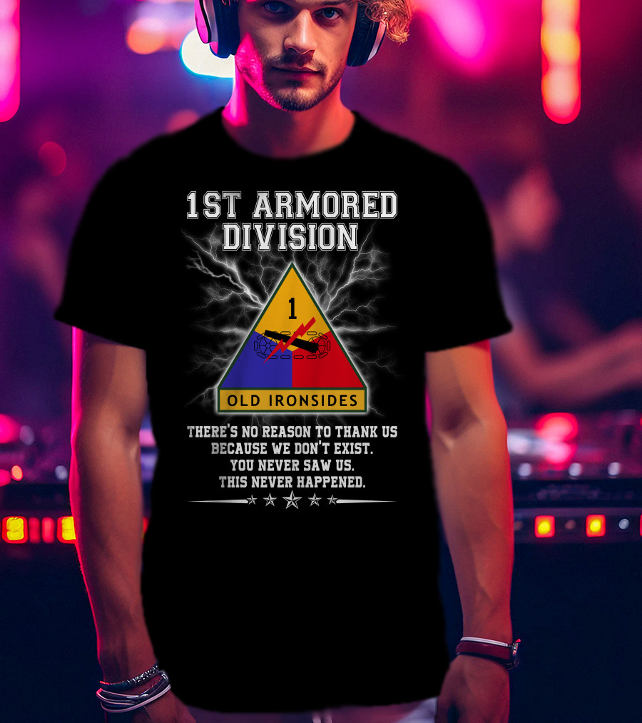 1St Armored Division Old Ironsides You Never Saw Us This Never Happened T-Shirt