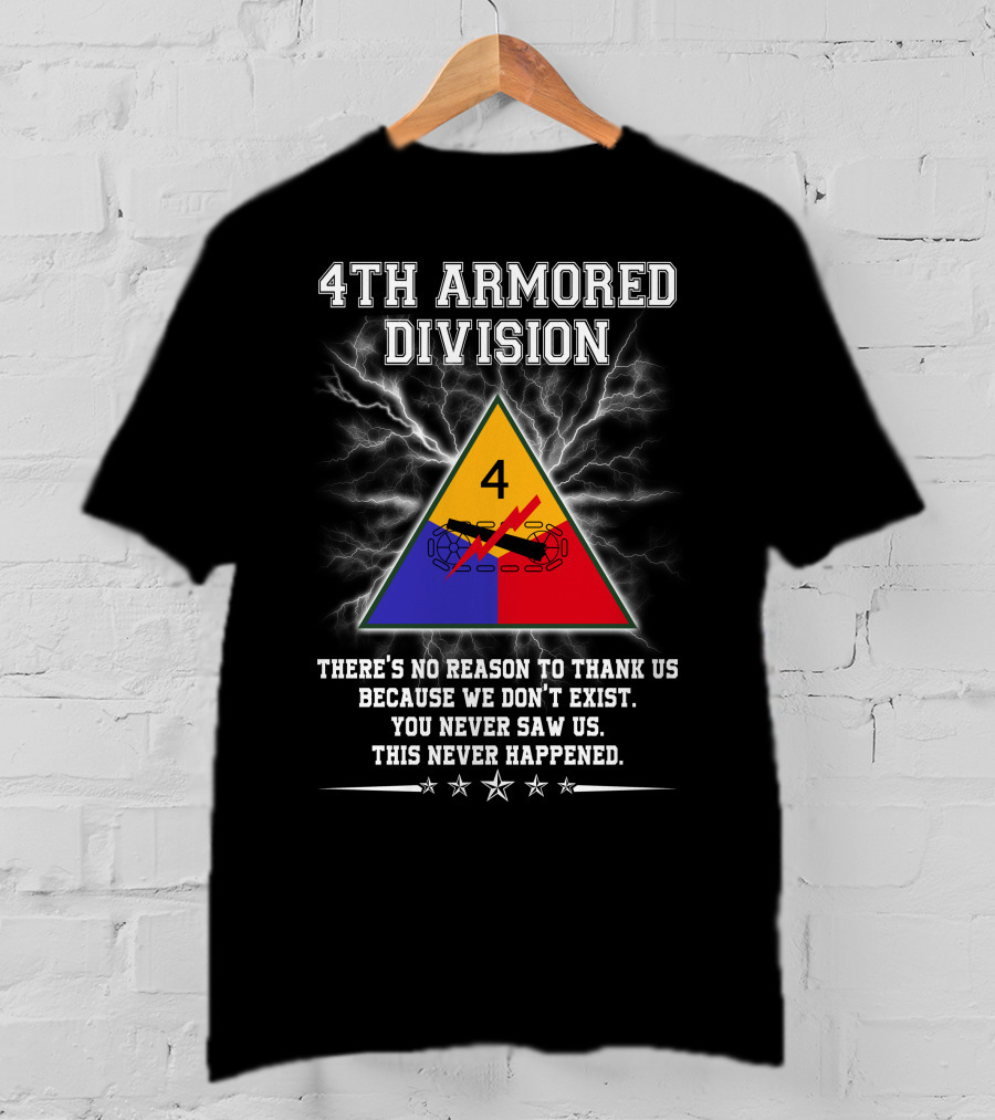 4Th Armored Division There's No Reason To Thank Us Because We Don't Exist You Never Saw Us This Never Happened T-Shirt