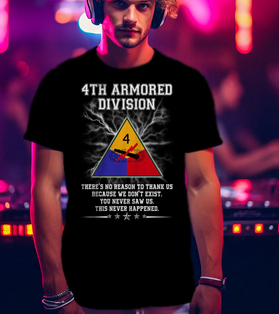 4Th Armored Division There's No Reason To Thank Us Because We Don't Exist You Never Saw Us This Never Happened T-Shirt