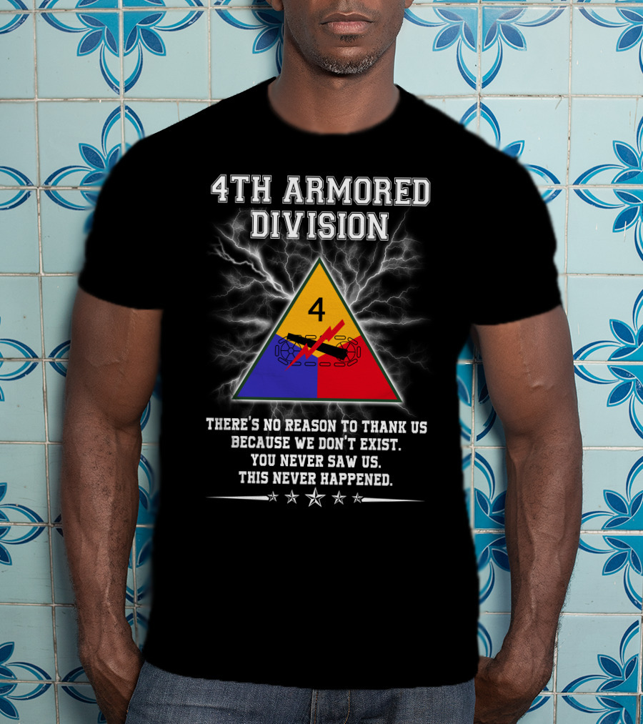 4Th Armored Division There's No Reason To Thank Us Because We Don't Exist You Never Saw Us This Never Happened T-Shirt