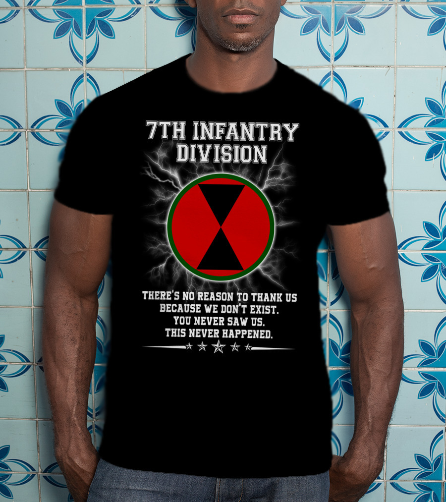 7Th Infantry Division There's No Reason To Thank Us Because We Don't Exist You Never Saw Us This Never Happened T-Shirt