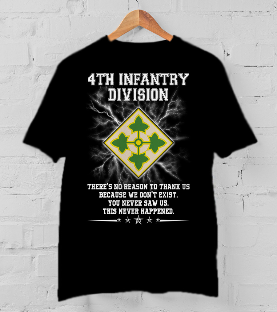 4Th Infantry Division There's No Reason To Thank Us Because We Don't Exist You Never Saw Us This Never Happened T-Shirt