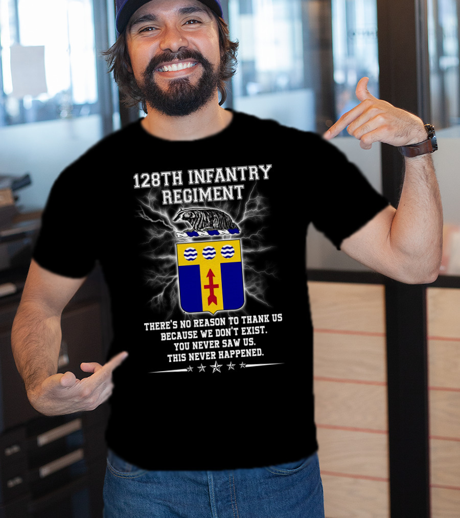 128Th Infantry Regiment You Never Saw Us This Never Happened T-Shirt