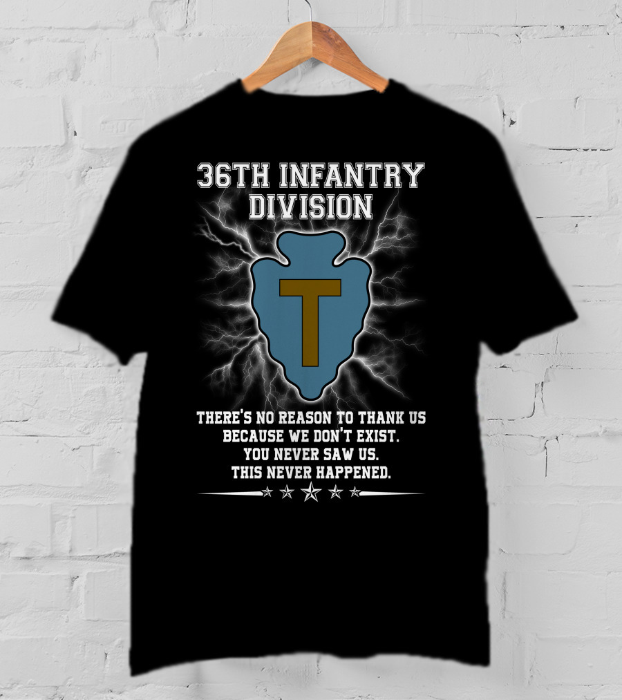 36Th Infantry Division There's No Reason To Thank Us Because We Don't Exist You Never Saw Us This Never Happened T-Shirt