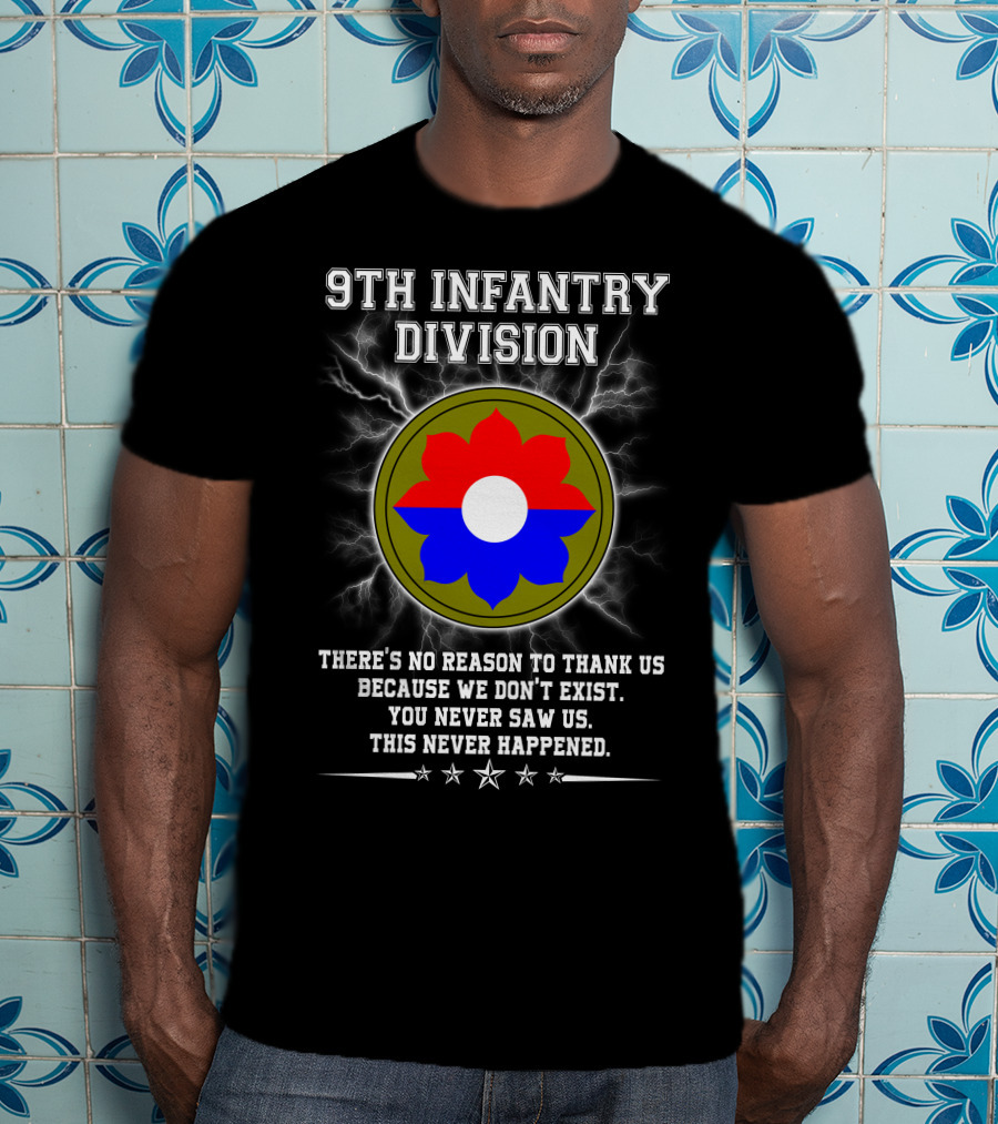 9Th Infantry Division There's No Reason To Thank Us Because We Don't Exist You Never Saw Us This Never Happened T-Shirt