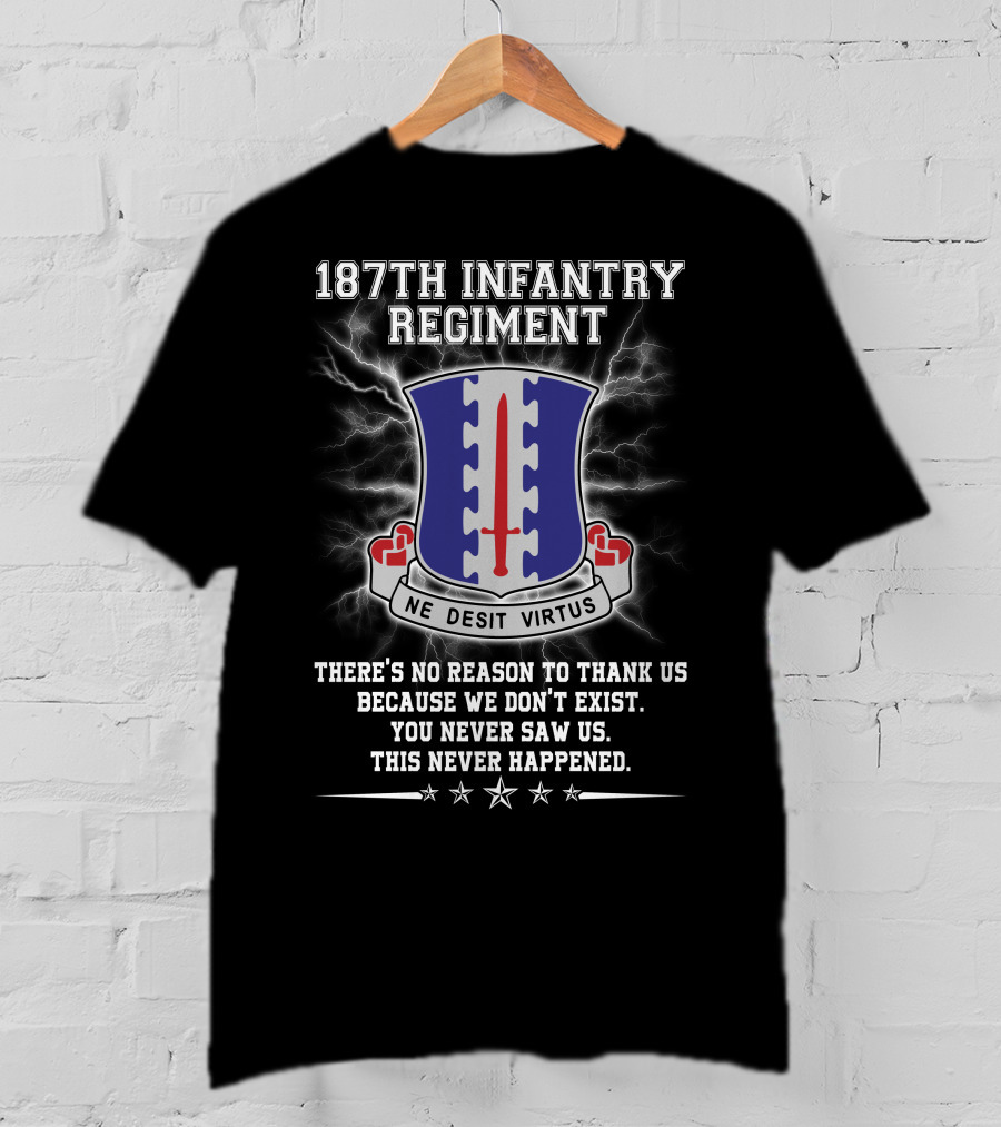187Th Infantry Regiment Ne Desit Virtus Badge There's No Reason To Thank Us Because We Don't Exist You Never Saw Us This Never Happened T-Shirt
