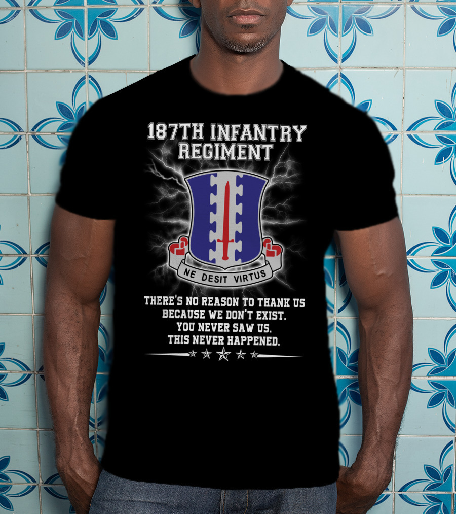 187Th Infantry Regiment Ne Desit Virtus Badge There's No Reason To Thank Us Because We Don't Exist You Never Saw Us This Never Happened T-Shirt
