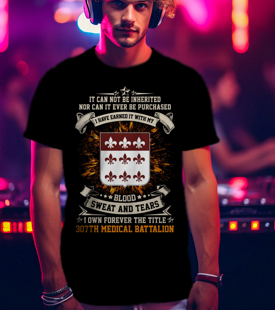 Blood Sweat And Tears 307th Medical Battalion Crest Earned Forever T-Shirt