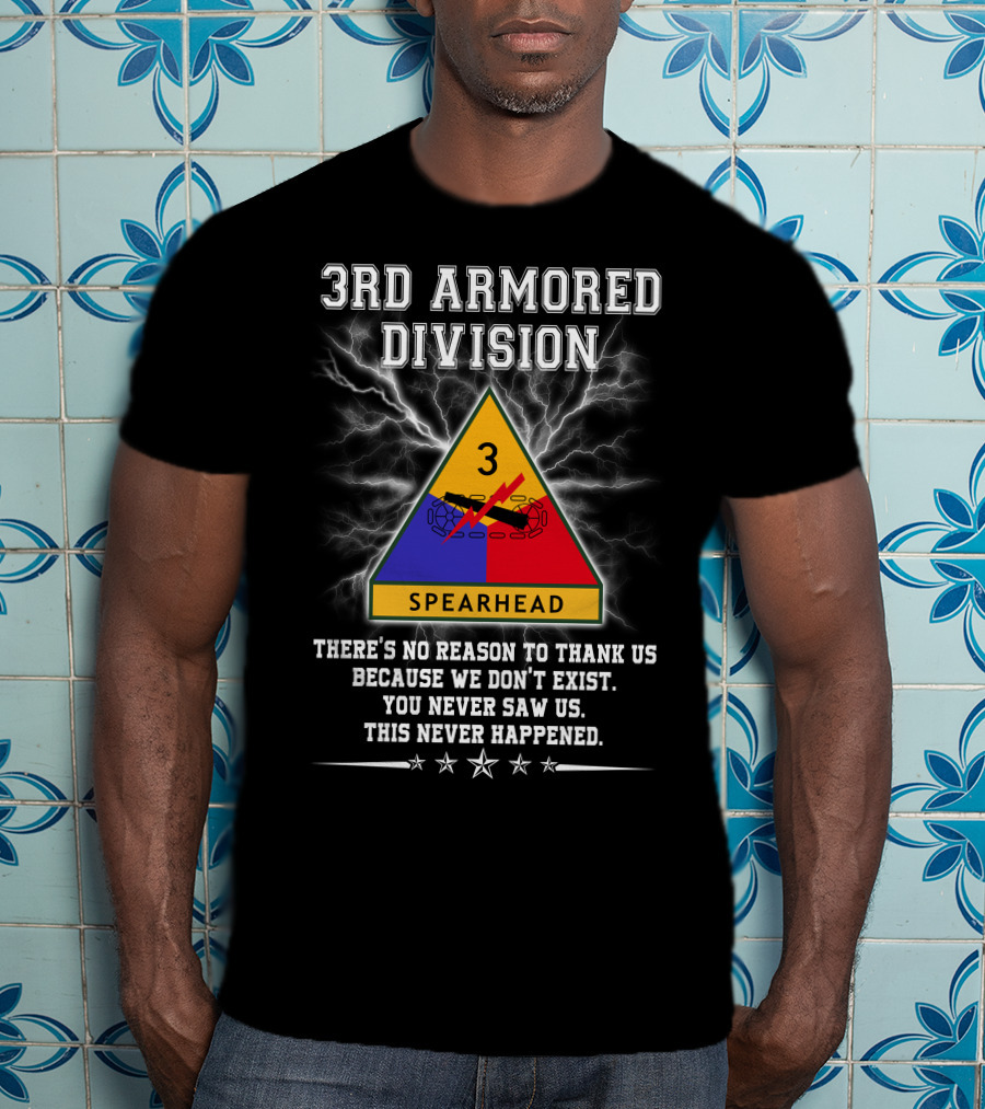 3Rd Armored Division Spearhead There’s No Reason To Thank Us You Never Saw Us This Never Happened T-Shirt