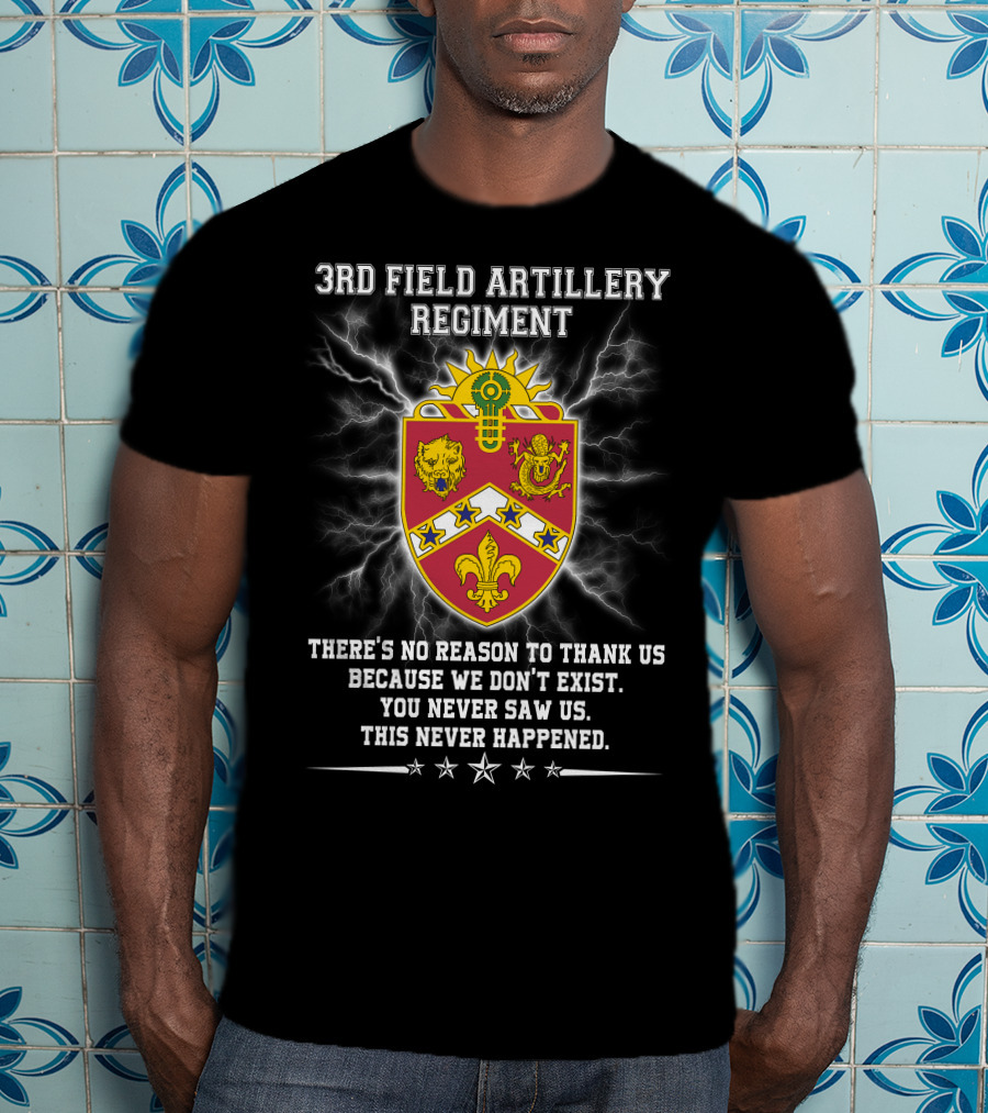 3rd Field Artillery Regiment Crest There's No Reason To Thank Us Because We Don't Exist You Never Saw Us This Never Happened T-Shirt