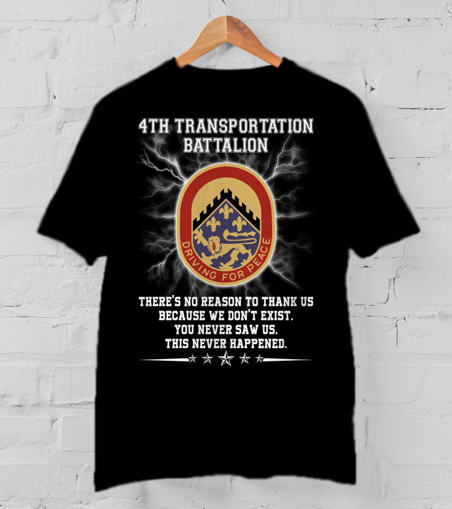 4Th Transportation Battalion Driving For Peace You Never Saw Us This Never Happened There's No Reason To Thank Us Because We Don't Exist T-Shirt