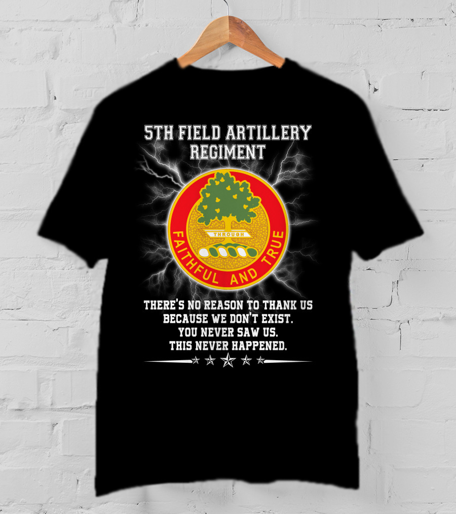 5th Field Artillery Regiment Faithful And True You Never Saw Us This Never Happened T-Shirt