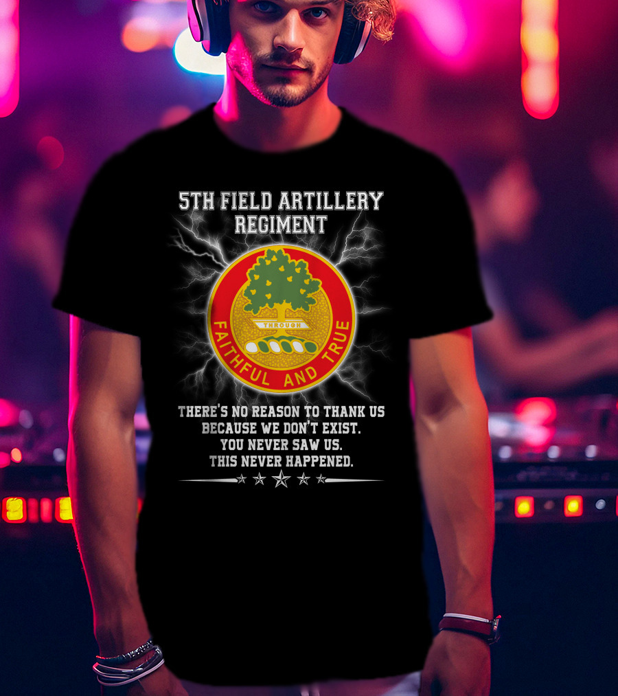 5th Field Artillery Regiment Faithful And True You Never Saw Us This Never Happened T-Shirt