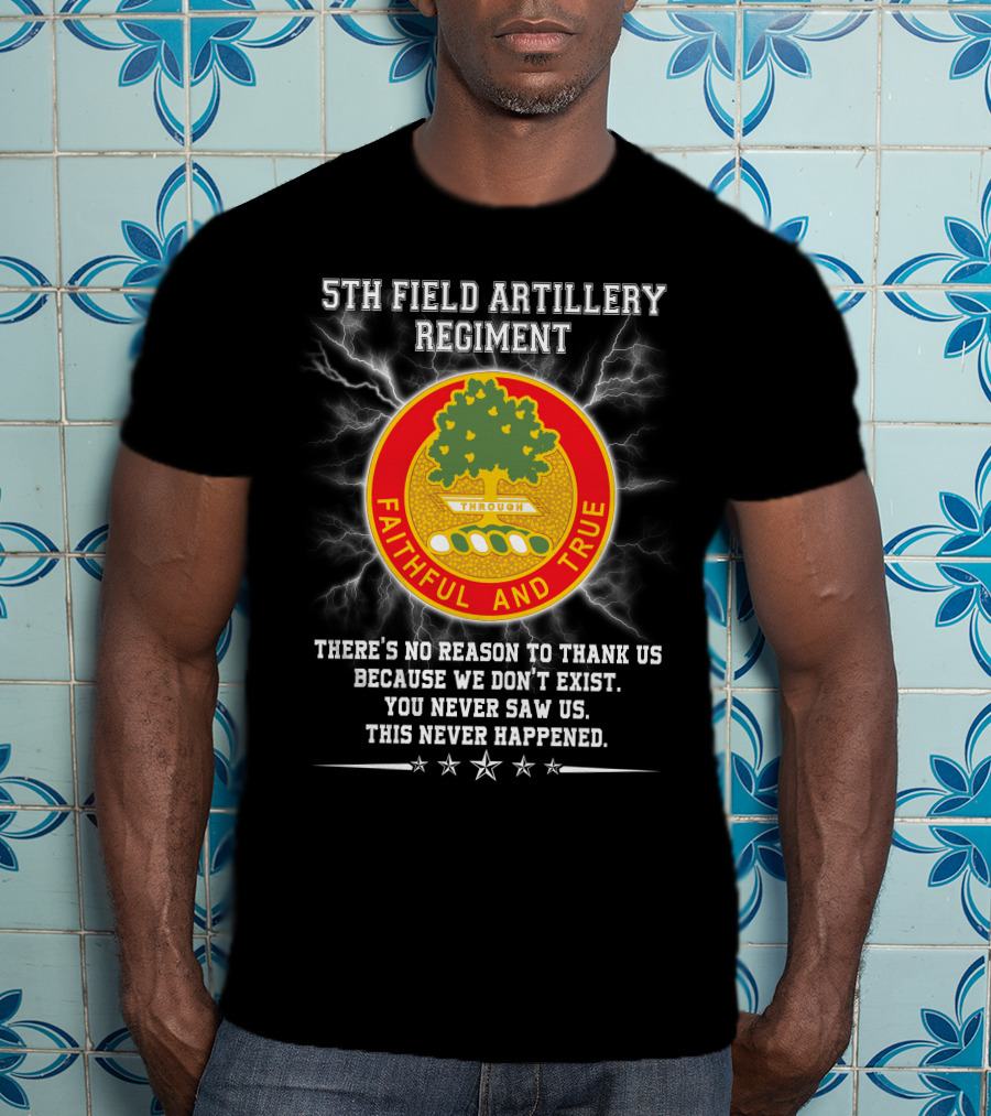 5th Field Artillery Regiment Faithful And True You Never Saw Us This Never Happened T-Shirt