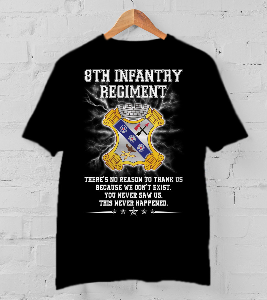 8Th Infantry Regiment There's No Reason To Thank Us Because We Don't Exist You Never Saw Us This Never Happened T-Shirt