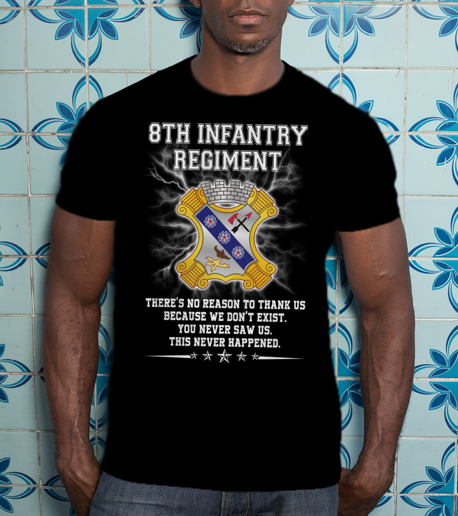 8Th Infantry Regiment There's No Reason To Thank Us Because We Don't Exist You Never Saw Us This Never Happened T-Shirt