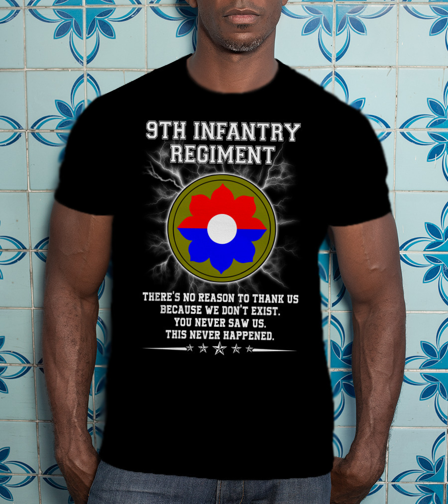 9Th Infantry Regiment There's No Reason To Thank Us Because We Don't Exist You Never Saw Us This Never Happened T-Shirt