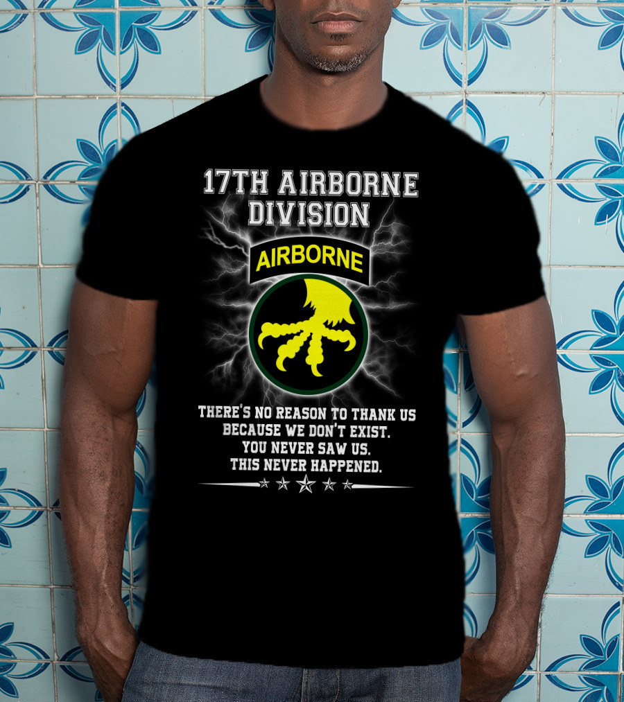 17Th Airborne Division There’s No Reason To Thank Us You Never Saw Us This Never Happened T-Shirt