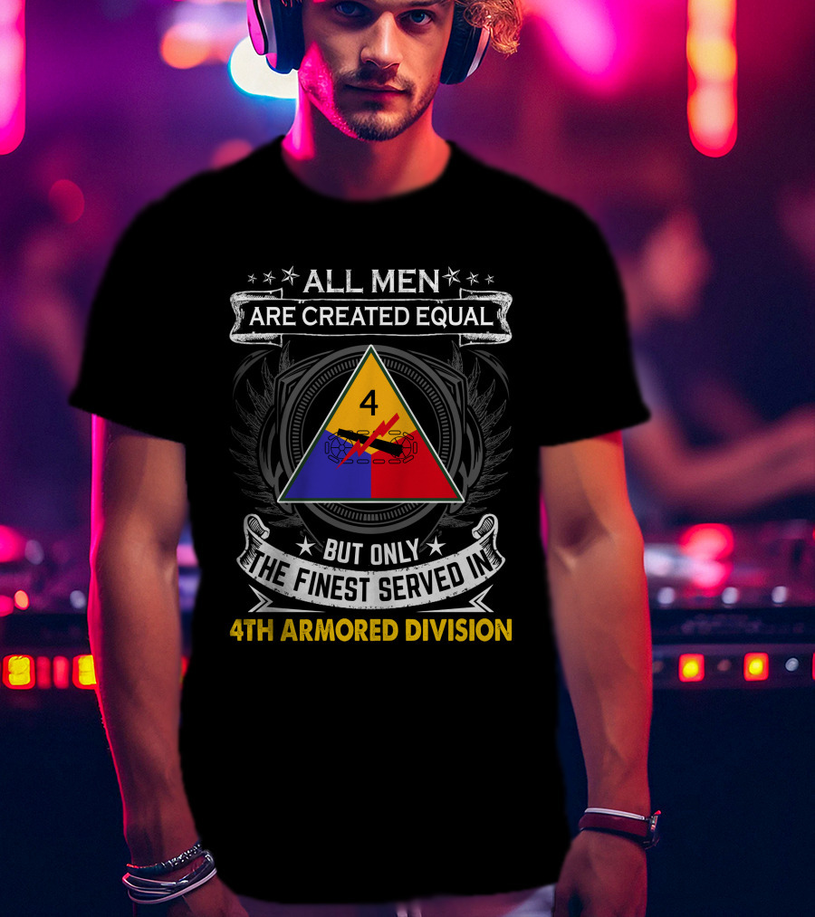 All Men Are Created Equal But Only The Finest Served In 4Th Armored Division With Military Emblem And Stars T-Shirt