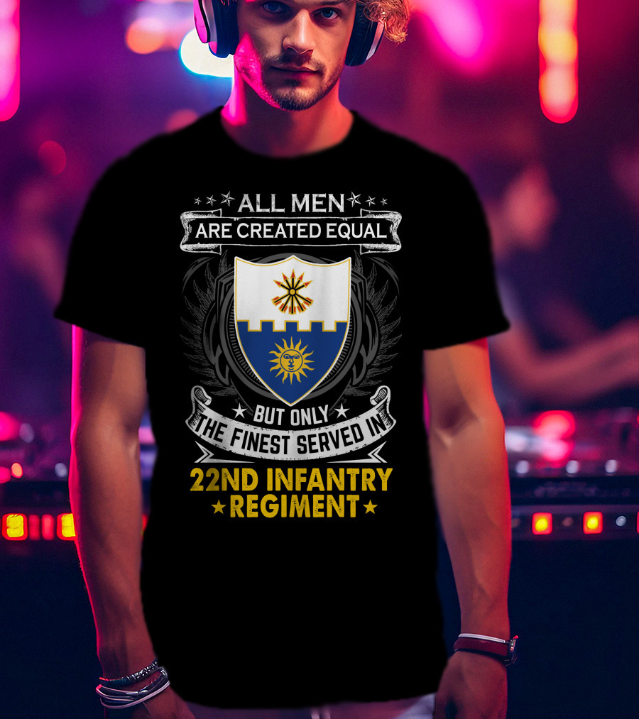 All Men Are Created Equal But Only The Finest Served In 22nd Infantry Regiment T-Shirt