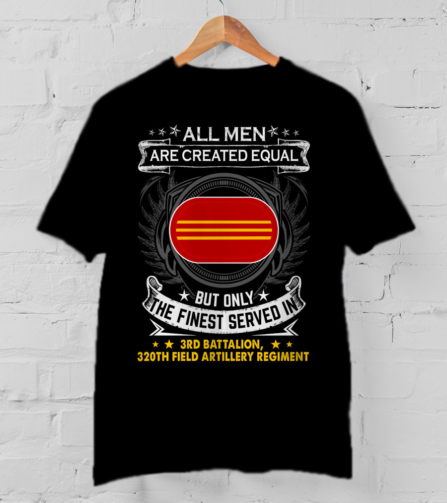 ALL MEN ARE CREATED EQUAL BUT ONLY THE FINEST SERVED IN 3RD BATTALION 320TH FIELD ARTILLERY REGIMENT T-Shirt