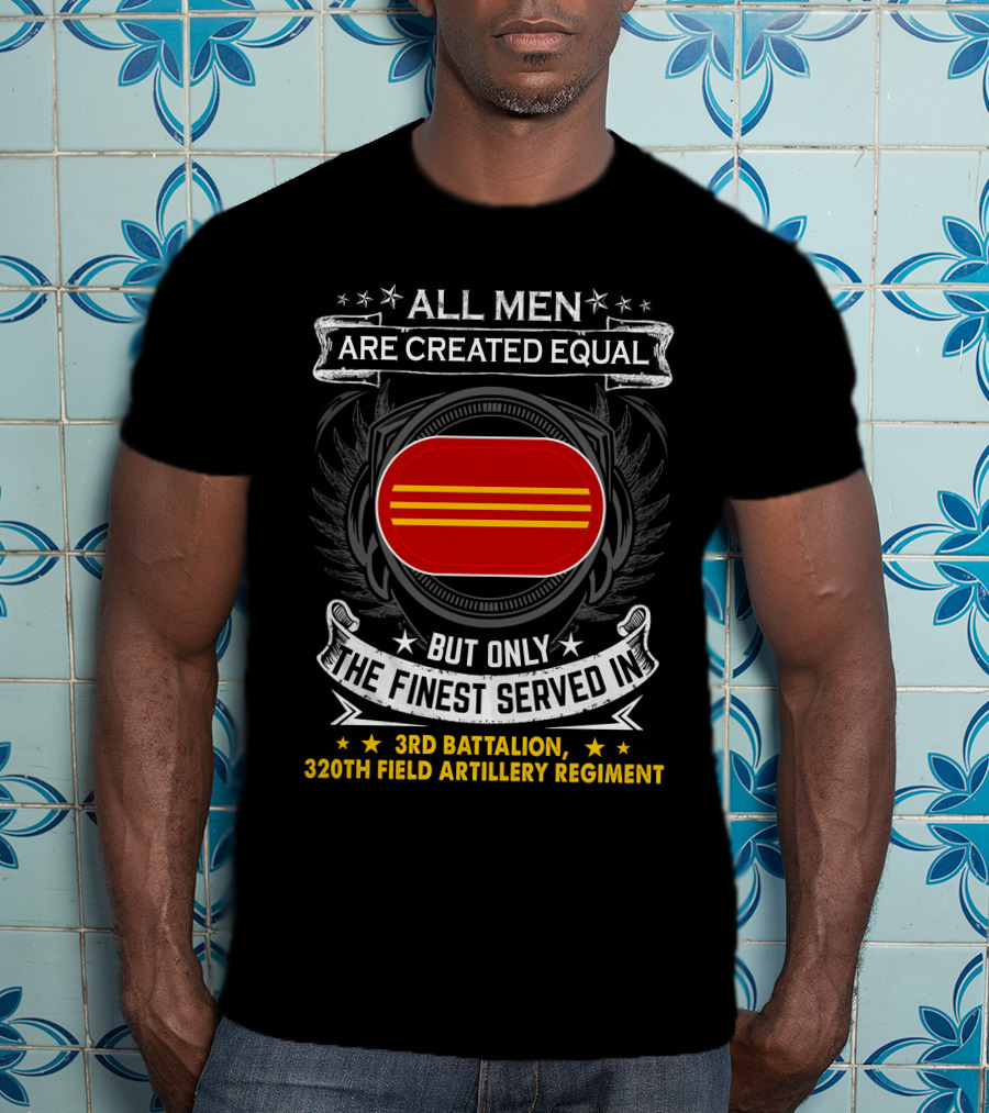 ALL MEN ARE CREATED EQUAL BUT ONLY THE FINEST SERVED IN 3RD BATTALION 320TH FIELD ARTILLERY REGIMENT T-Shirt