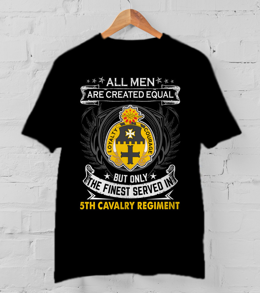 All Men Are Created Equal But Only The Finest Served In 5Th Cavalry Regiment Loyalty Courage T-Shirt