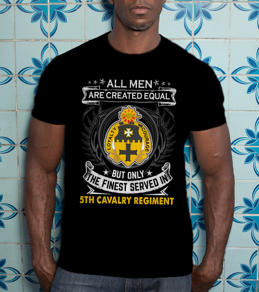 All Men Are Created Equal But Only The Finest Served In 5Th Cavalry Regiment Loyalty Courage T-Shirt