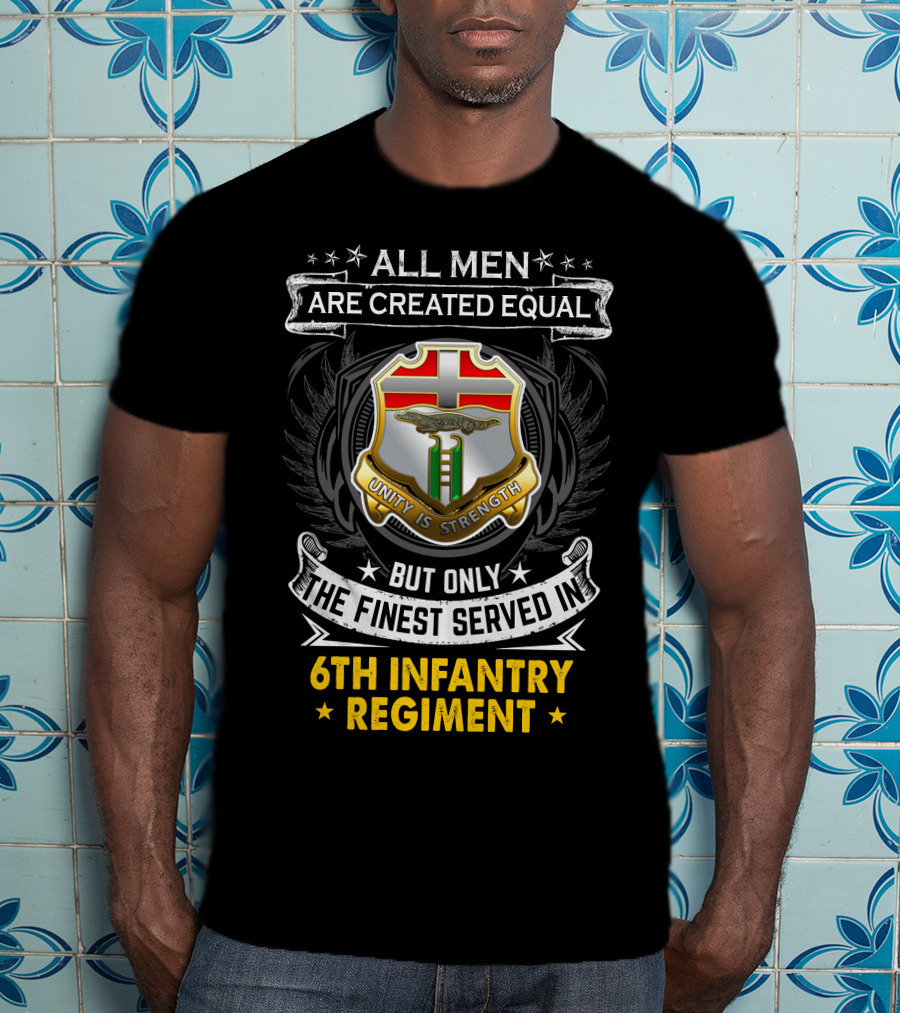 All Men Are Created Equal But Only The Finest Served In 6Th Infantry Regiment Unity Is Strength T-Shirt