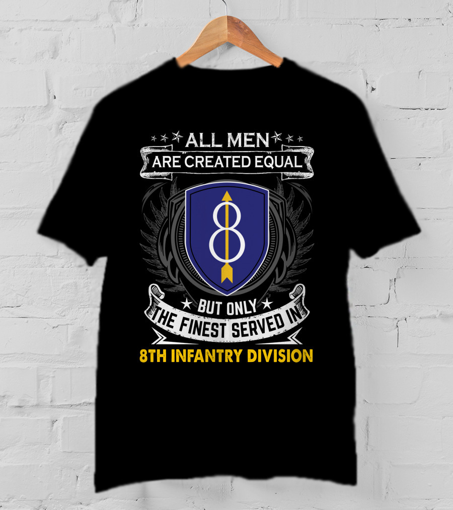 All Men Are Created Equal But Only The Finest Served In 8th Infantry Division T-Shirt