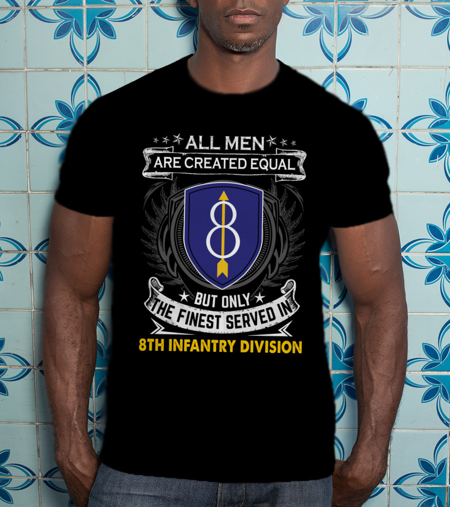All Men Are Created Equal But Only The Finest Served In 8th Infantry Division T-Shirt