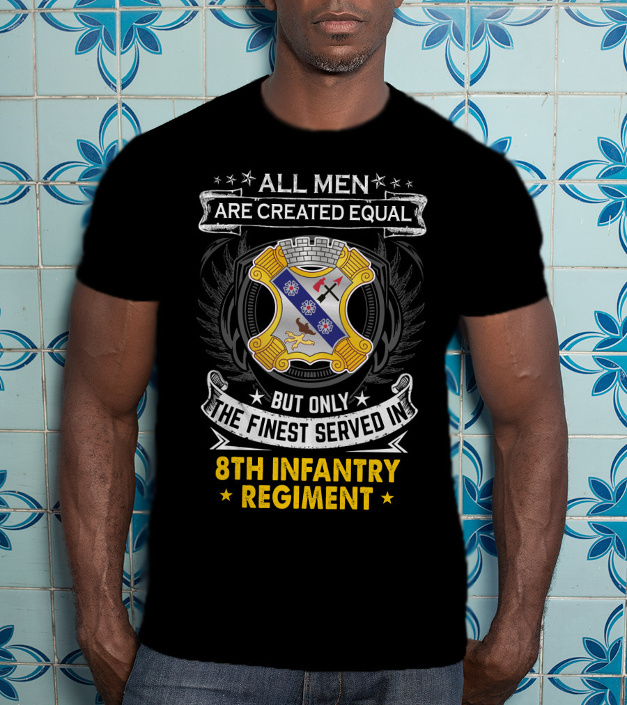 ALL MEN ARE CREATED EQUAL BUT ONLY THE FINEST SERVED IN 8TH INFANTRY REGIMENT T-Shirt