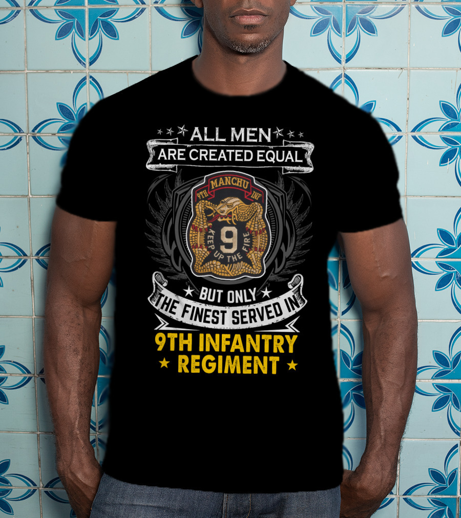 ALL MEN ARE CREATED EQUAL BUT ONLY THE FINEST SERVED IN 9TH INFANTRY REGIMENT MANCHU KEEP UP THE FIRE T-Shirt