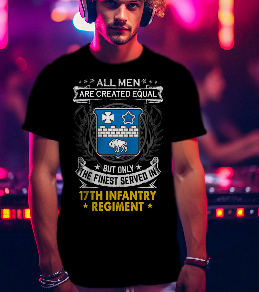 ALL MEN ARE CREATED EQUAL BUT ONLY THE FINEST SERVED IN 17TH INFANTRY REGIMENT T-Shirt