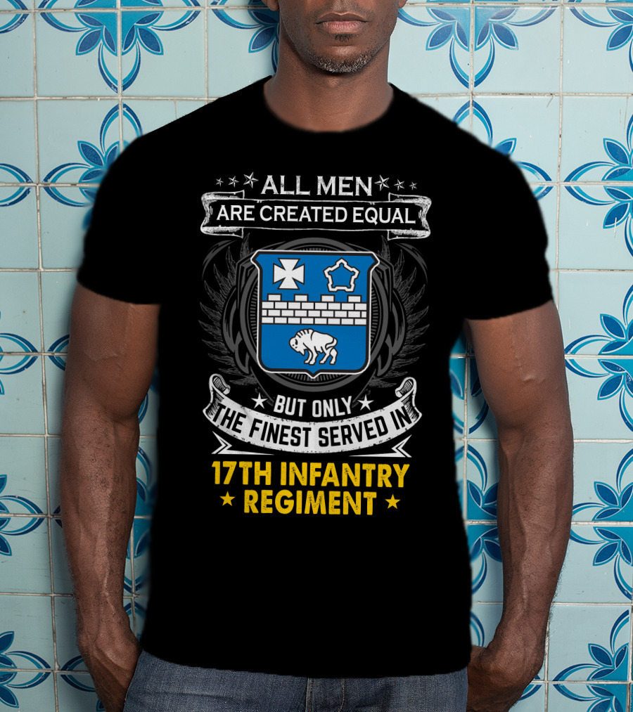 ALL MEN ARE CREATED EQUAL BUT ONLY THE FINEST SERVED IN 17TH INFANTRY REGIMENT T-Shirt