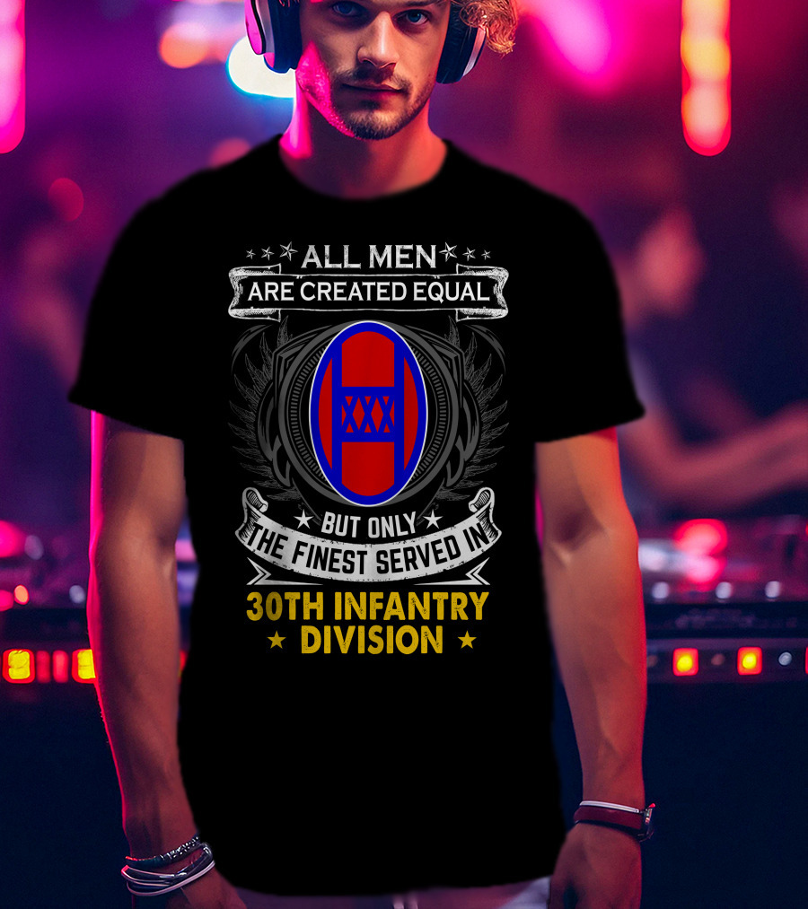 ALL MEN ARE CREATED EQUAL BUT ONLY THE FINEST SERVED IN 30TH INFANTRY DIVISION T-Shirt